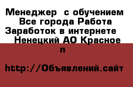 Менеджер (с обучением) - Все города Работа » Заработок в интернете   . Ненецкий АО,Красное п.